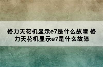 格力天花机显示e7是什么故障 格力天花机显示e7是什么故障